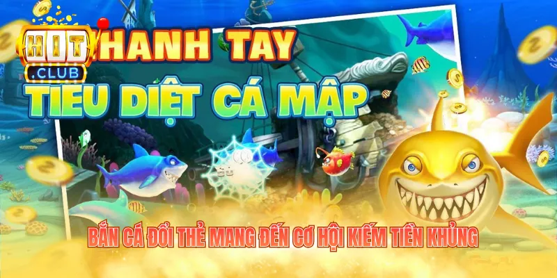 Bắn cá đổi thẻ mang đến cơ hội kiếm tiền khủng