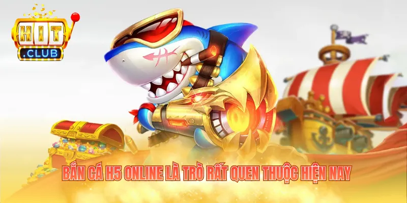 Bắn cá h5 online là trò rất quen thuộc hiện nay