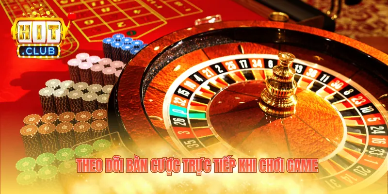 Theo dõi bàn cược trực tiếp khi chơi game